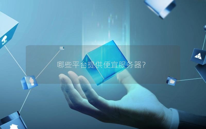 哪些平台提供便宜服务器？