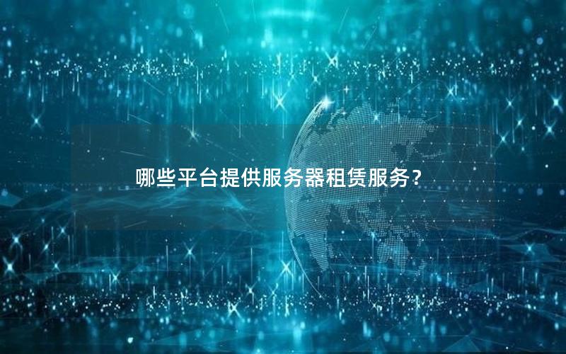 哪些平台提供服务器租赁服务？