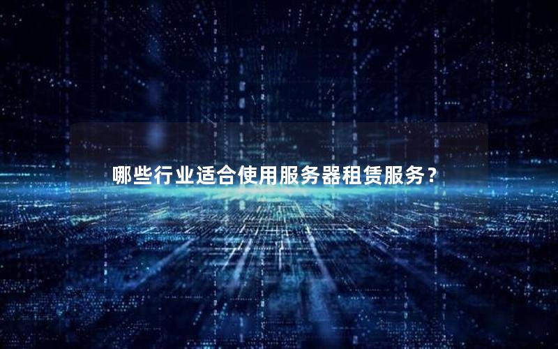 哪些行业适合使用服务器租赁服务？