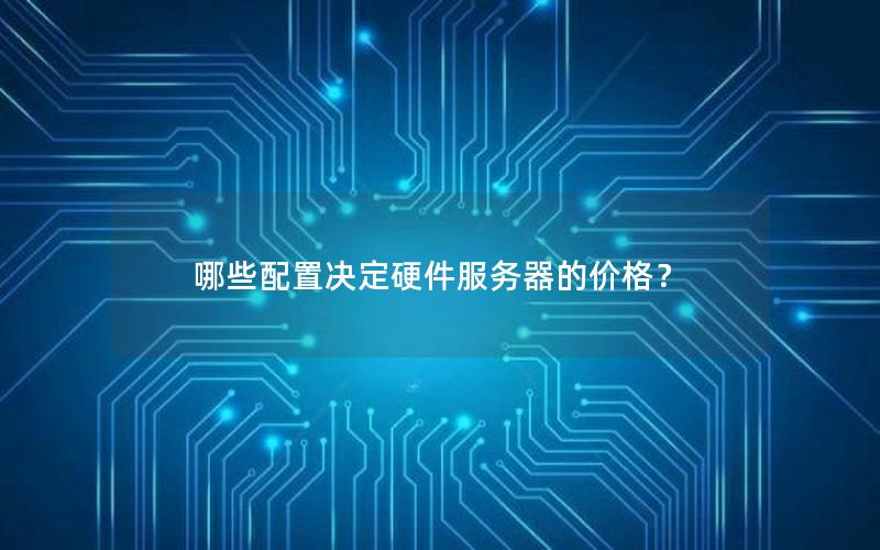 哪些配置决定硬件服务器的价格？