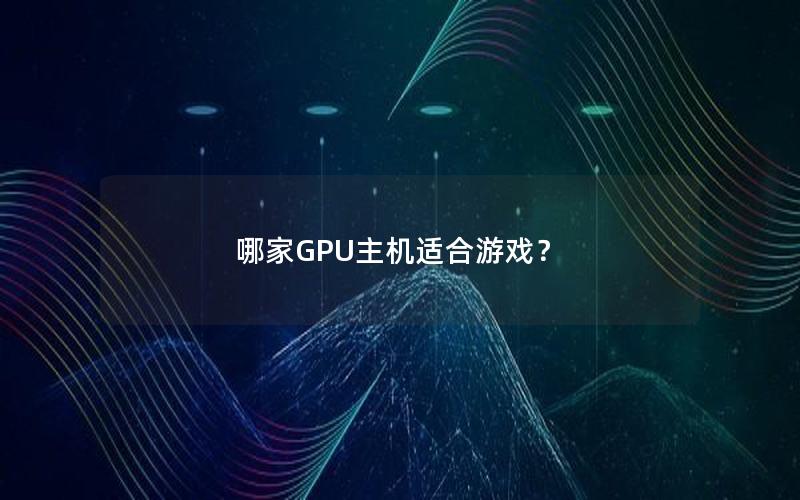 哪家GPU主机适合游戏？