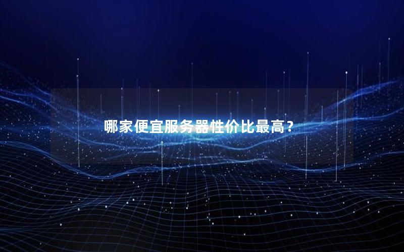 哪家便宜服务器性价比最高？