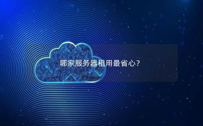 哪家服务器租用最省心？