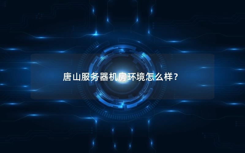 唐山服务器机房环境怎么样？