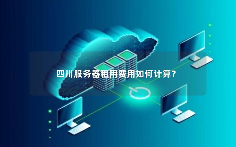四川服务器租用费用如何计算？