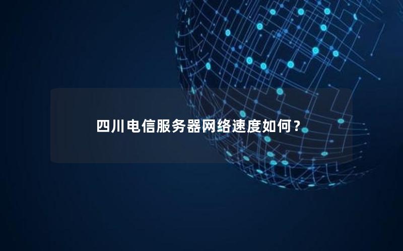 四川电信服务器网络速度如何？