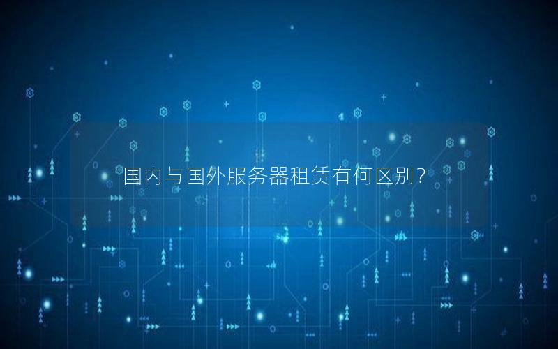 国内与国外服务器租赁有何区别？
