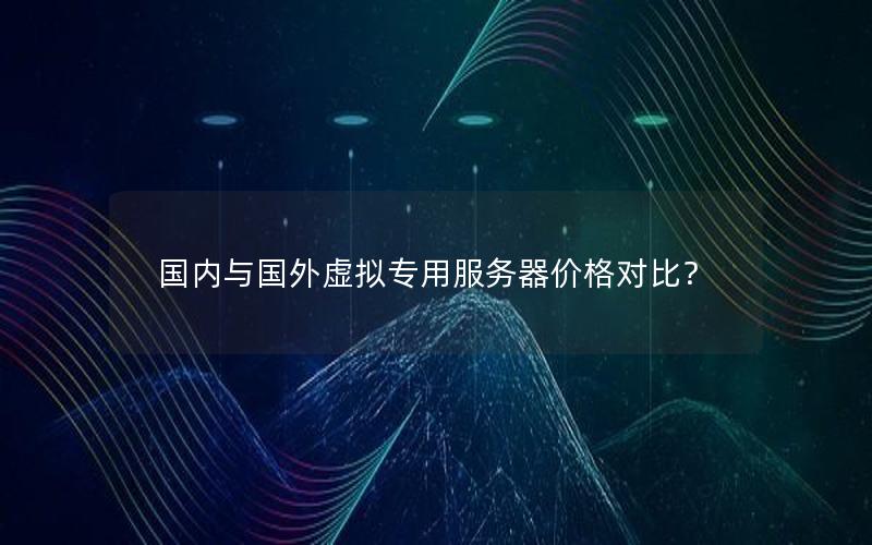 国内与国外虚拟专用服务器价格对比？