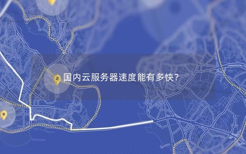 国内云服务器速度能有多快？