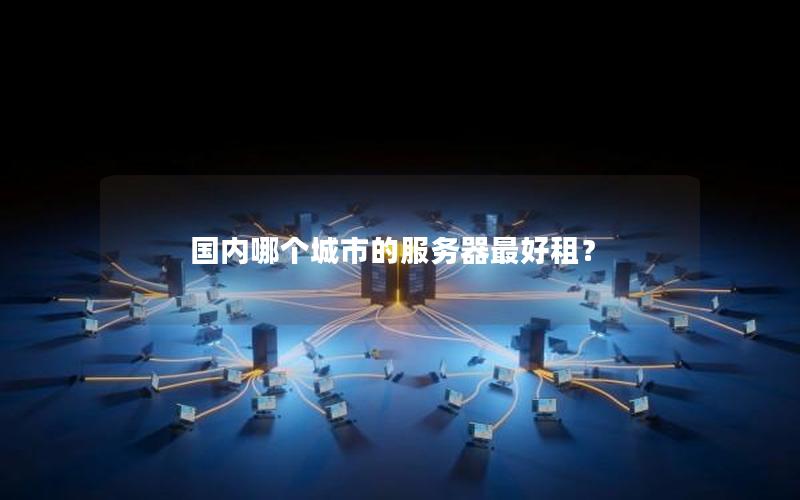 国内哪个城市的服务器最好租？
