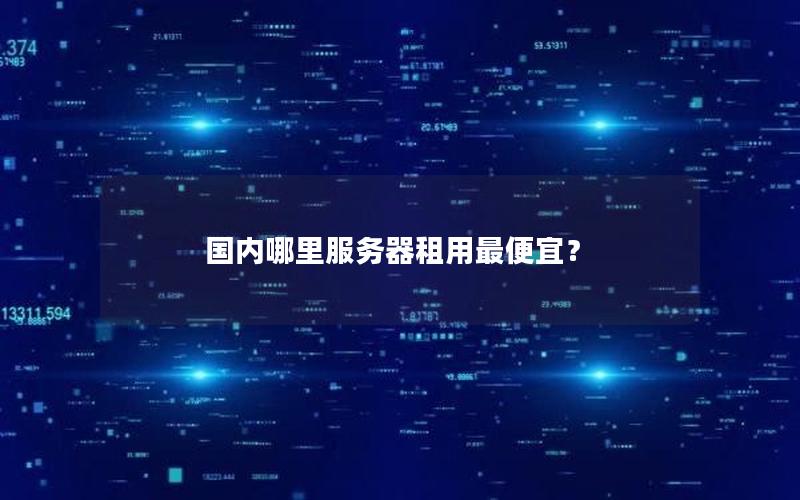 国内哪里服务器租用最便宜？