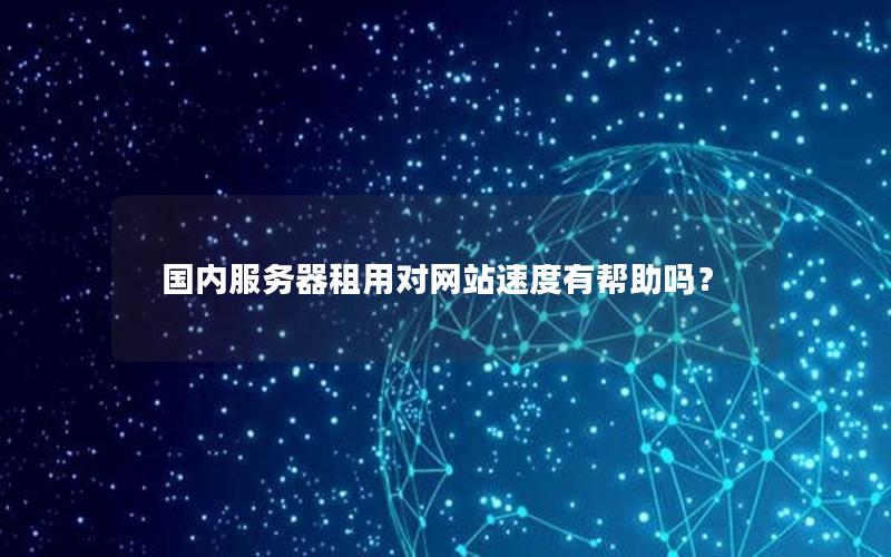 国内服务器租用对网站速度有帮助吗？