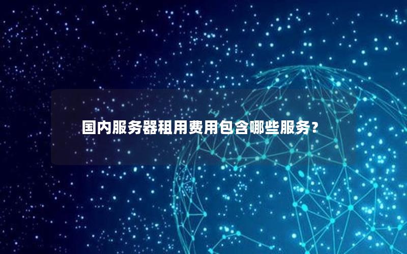 国内服务器租用费用包含哪些服务？
