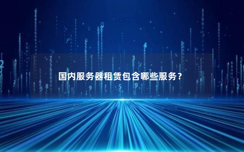 国内服务器租赁包含哪些服务？