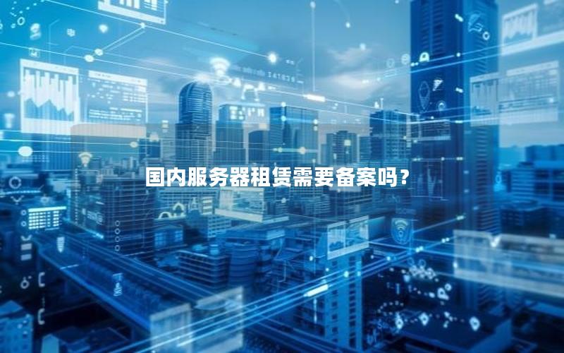 国内服务器租赁需要备案吗？