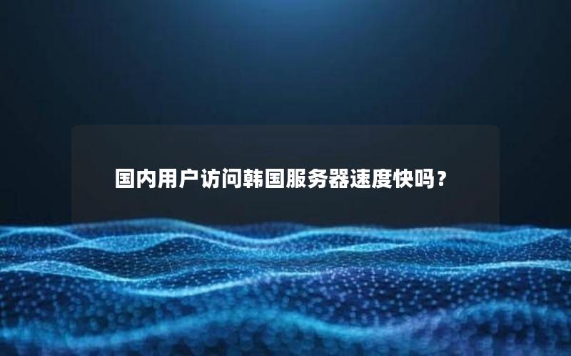 国内用户访问韩国服务器速度快吗？