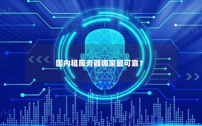 国内租服务器哪家最可靠？
