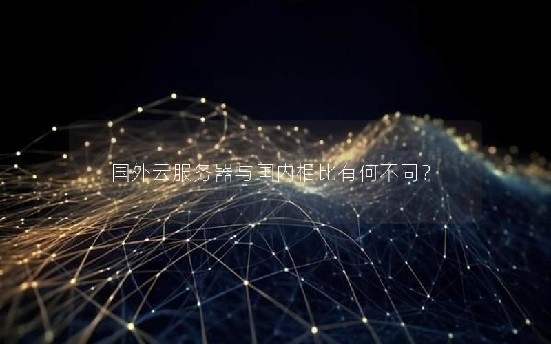 国外云服务器与国内相比有何不同？