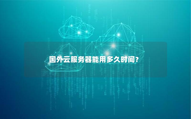 国外云服务器能用多久时间？