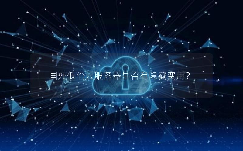 国外低价云服务器是否有隐藏费用？