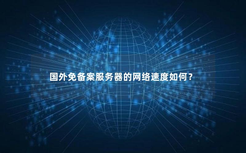 国外免备案服务器的网络速度如何？