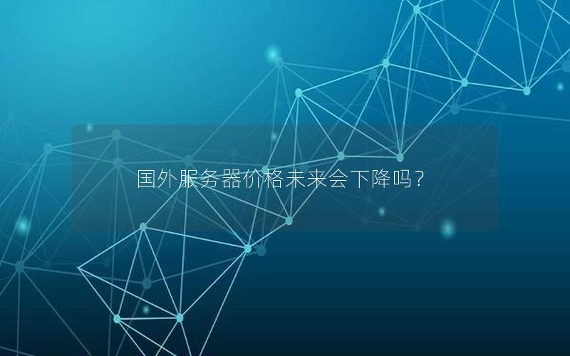 国外服务器价格未来会下降吗？