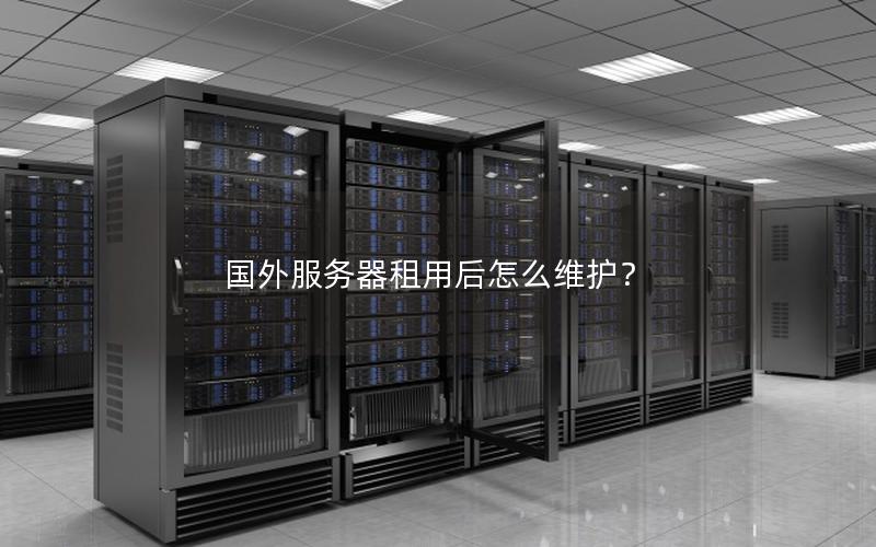 国外服务器租用后怎么维护？