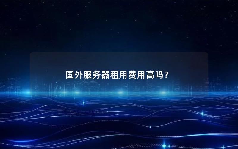 国外服务器租用费用高吗？