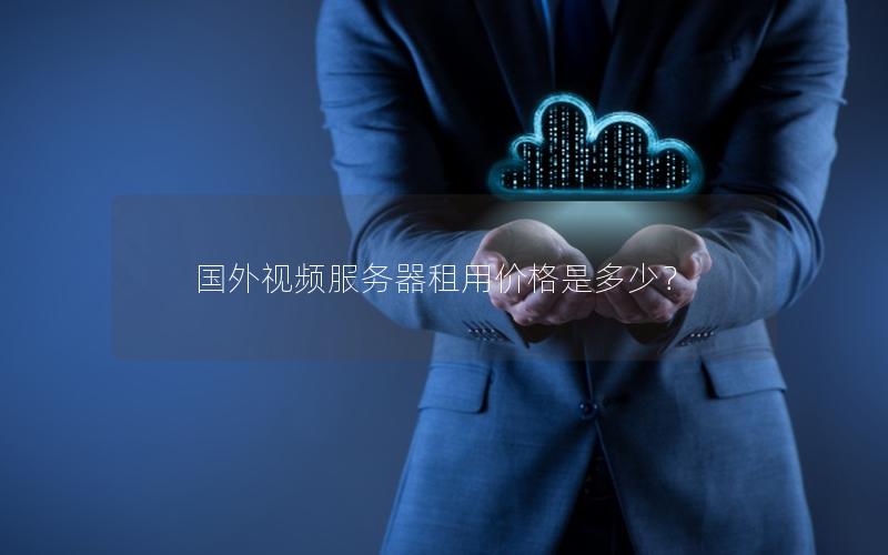 国外视频服务器租用价格是多少？