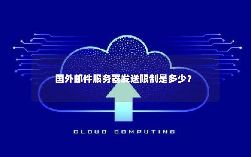 国外邮件服务器发送限制是多少？