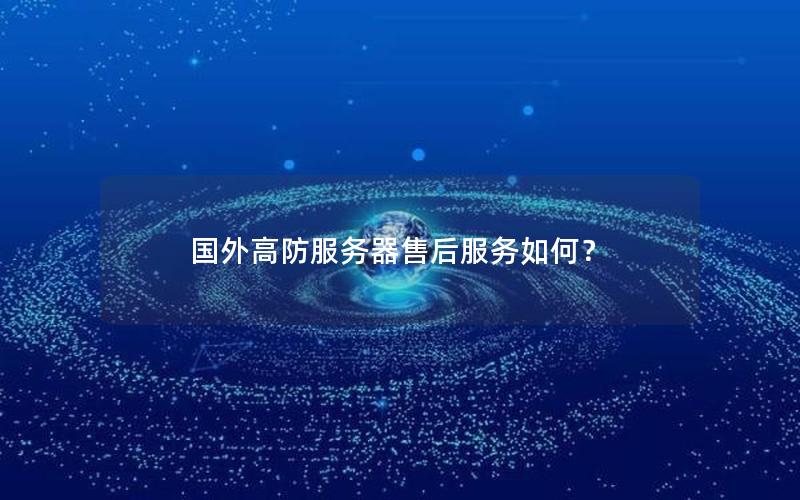 国外高防服务器售后服务如何？