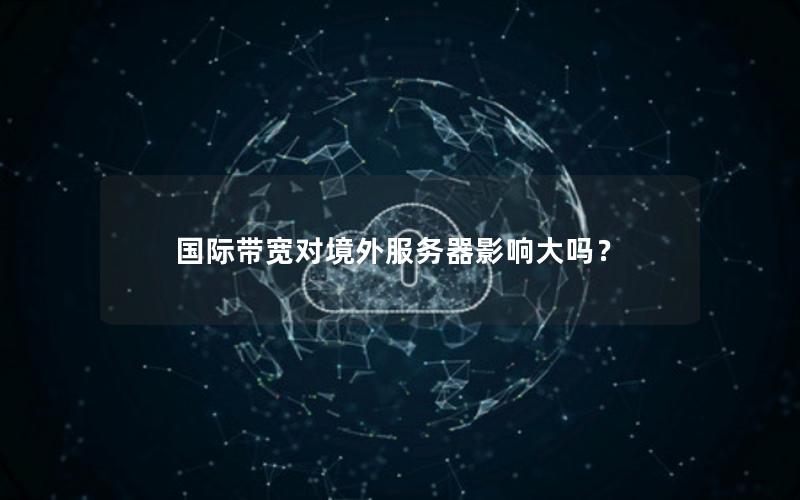 国际带宽对境外服务器影响大吗？