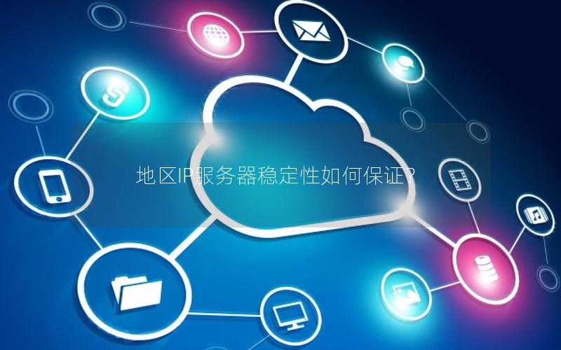 地区IP服务器稳定性如何保证？
