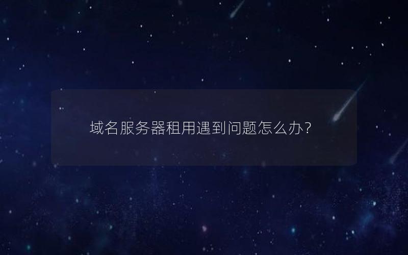 域名服务器租用遇到问题怎么办？