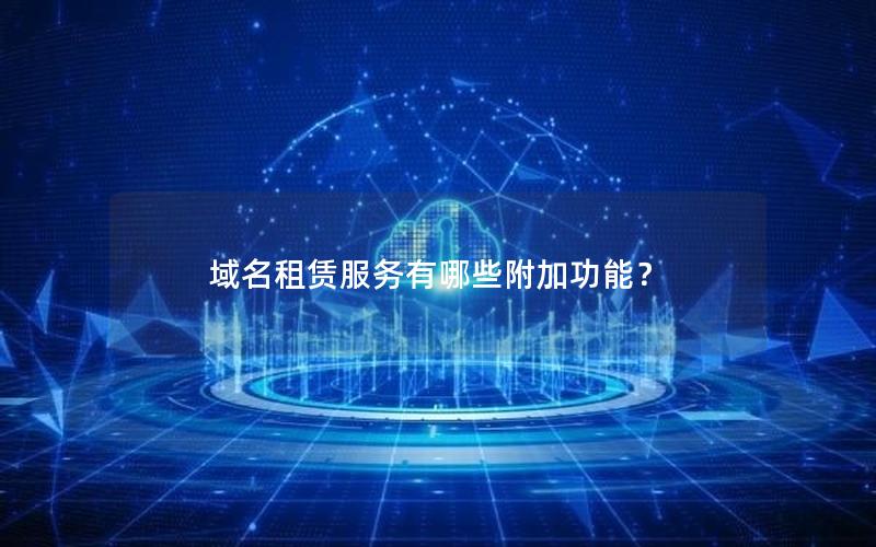 域名租赁服务有哪些附加功能？