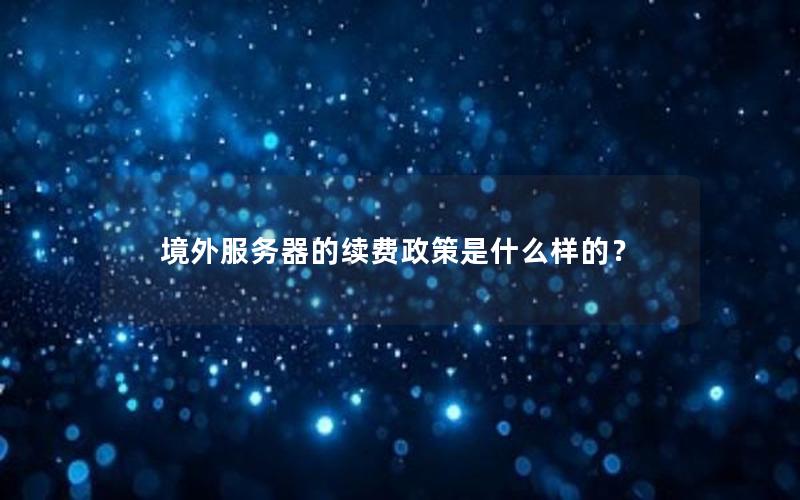 境外服务器的续费政策是什么样的？