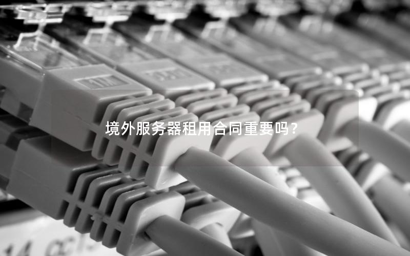 境外服务器租用合同重要吗？