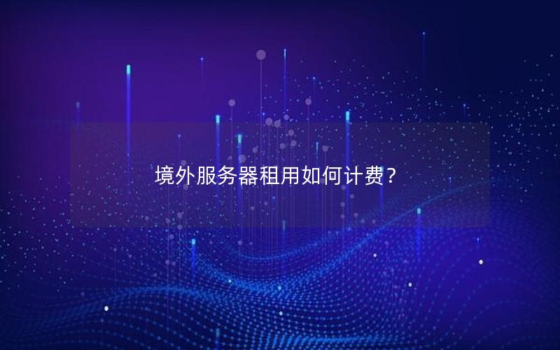 境外服务器租用如何计费？