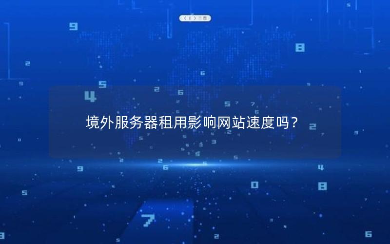 境外服务器租用影响网站速度吗？