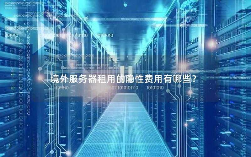 境外服务器租用的隐性费用有哪些？