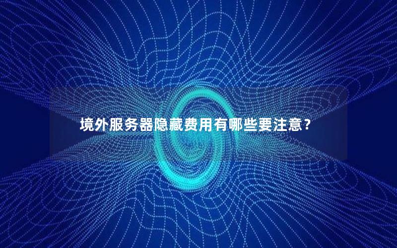 境外服务器隐藏费用有哪些要注意？