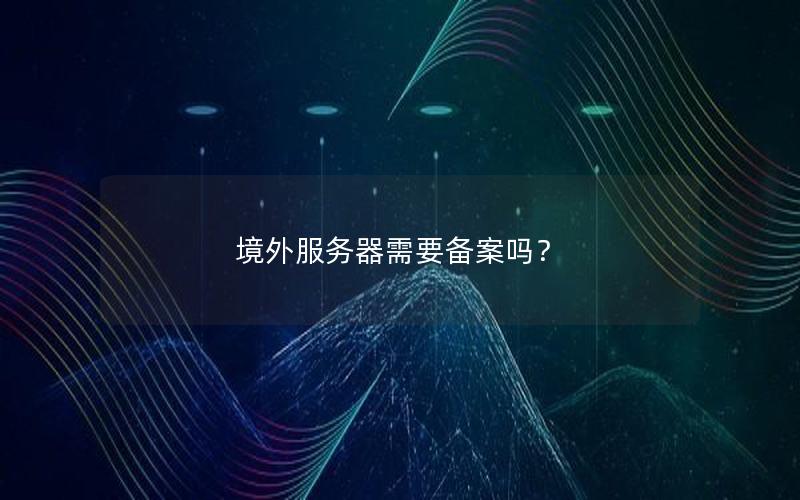 境外服务器需要备案吗？