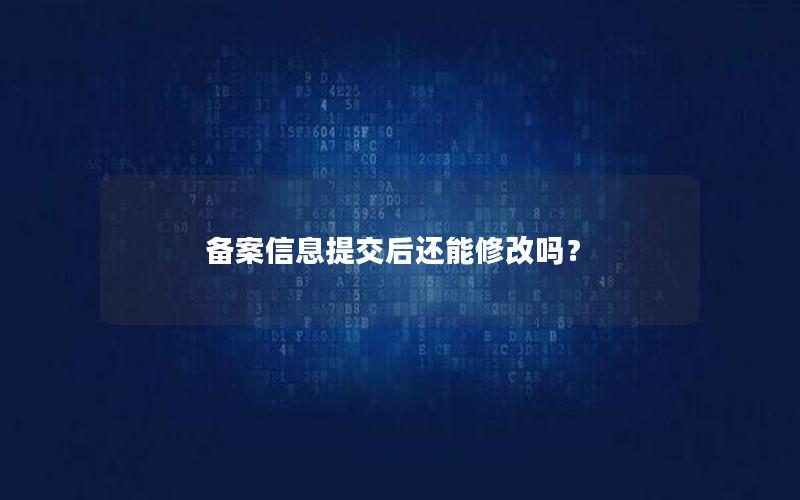 备案信息提交后还能修改吗？