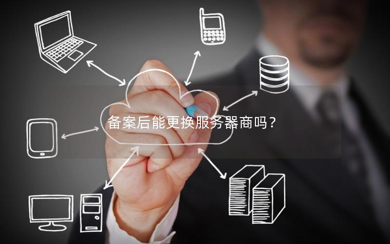 备案后能更换服务器商吗？