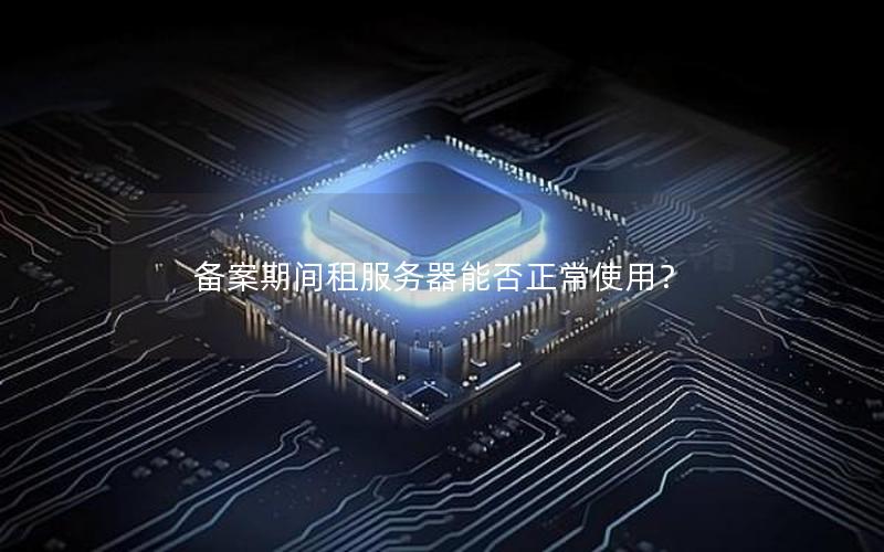 备案期间租服务器能否正常使用？