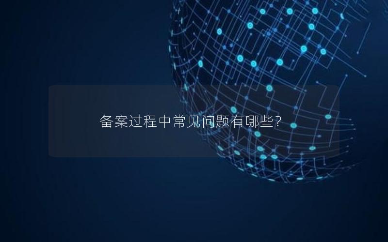 备案过程中常见问题有哪些？
