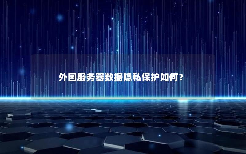 外国服务器数据隐私保护如何？
