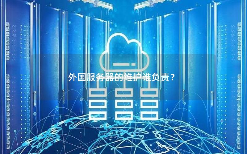 外国服务器的维护谁负责？