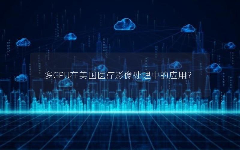 多GPU在美国医疗影像处理中的应用？