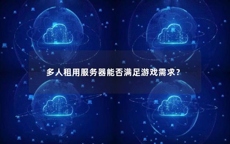 多人租用服务器能否满足游戏需求？